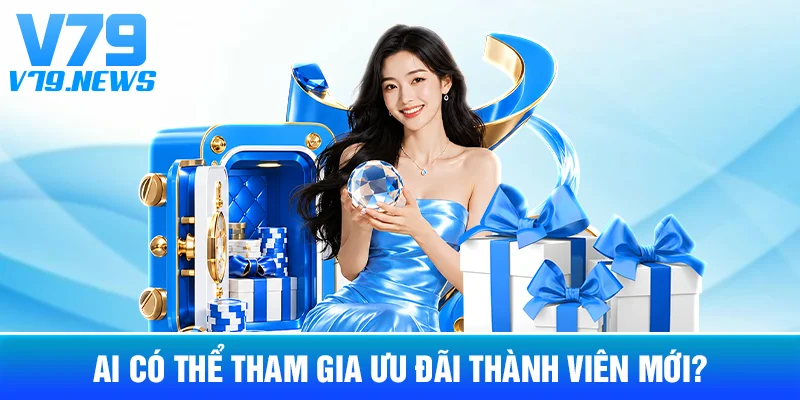 Ai Có Thể Tham Gia Ưu Đãi Thành Viên Mới?