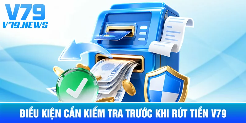 Rút Tiền V79: Quy Trình Và Những Thông Tin Cần Kiểm Tra 2 Điều Kiện Cần Kiểm Tra Trước Khi Rút Tiền V79